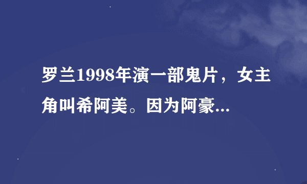 罗兰1998年演一部鬼片，女主角叫希阿美。因为阿豪想强奸她未遂就把他掐死了，后来阿美回来报仇，这是什么