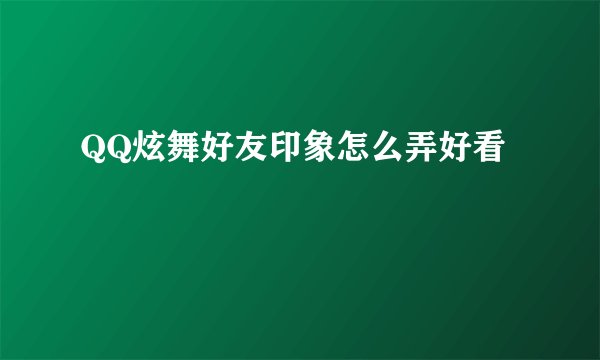 QQ炫舞好友印象怎么弄好看