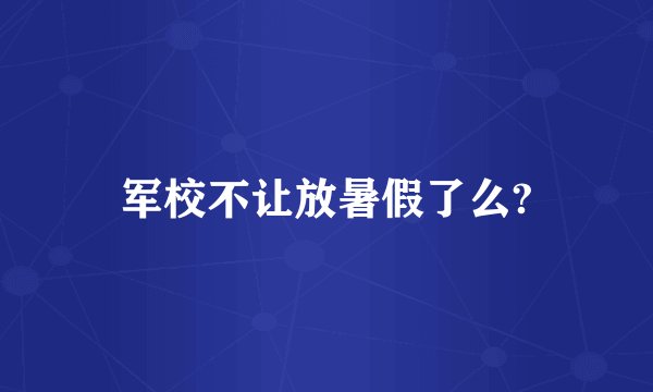 军校不让放暑假了么?