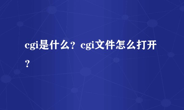 cgi是什么？cgi文件怎么打开？
