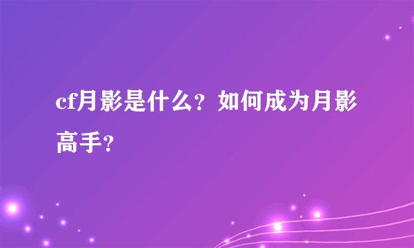 cf月影是什么？如何成为月影高手？