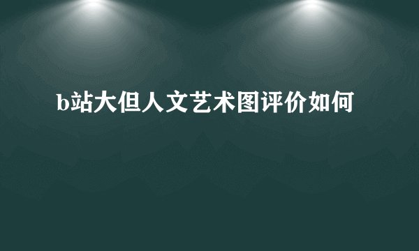 b站大但人文艺术图评价如何