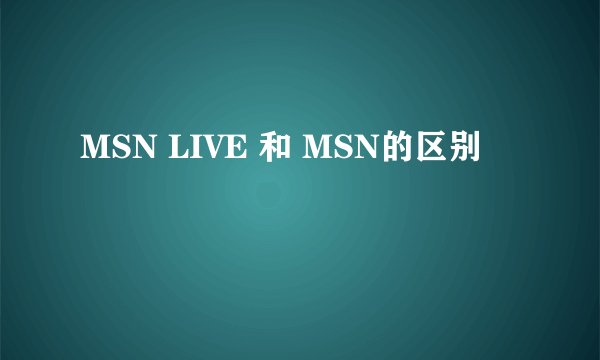 MSN LIVE 和 MSN的区别