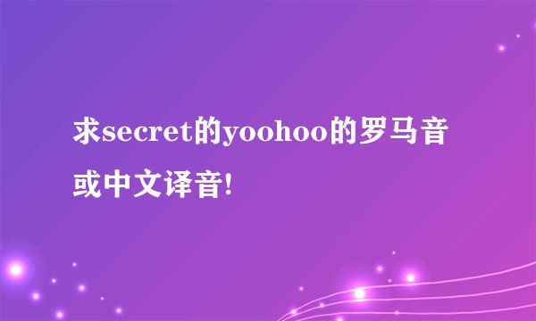 求secret的yoohoo的罗马音或中文译音!