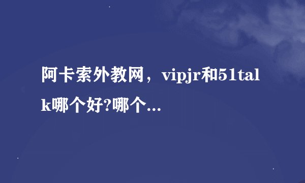 阿卡索外教网，vipjr和51talk哪个好?哪个更划算?