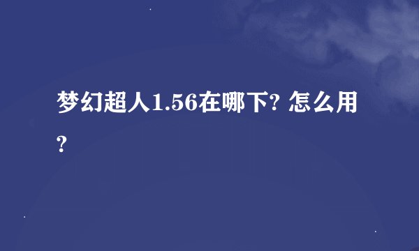 梦幻超人1.56在哪下? 怎么用?