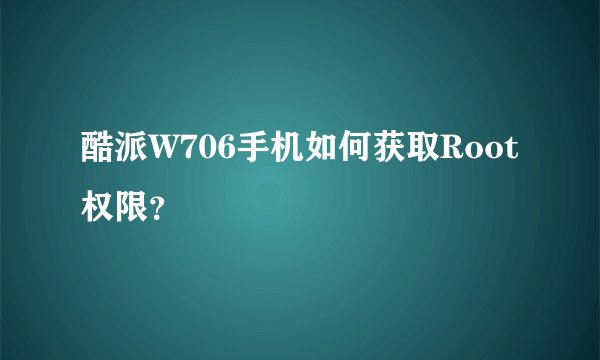 酷派W706手机如何获取Root权限？