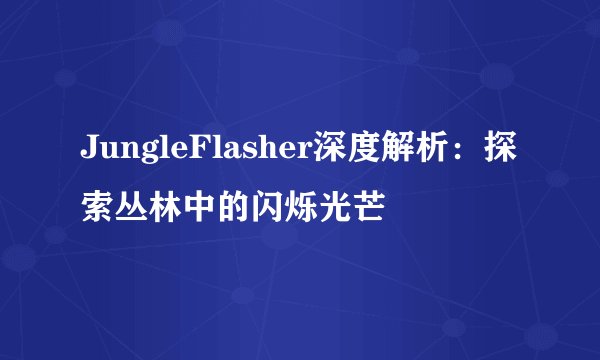 JungleFlasher深度解析：探索丛林中的闪烁光芒