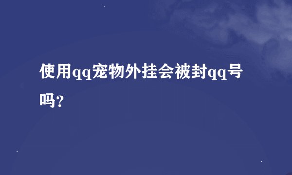 使用qq宠物外挂会被封qq号吗？