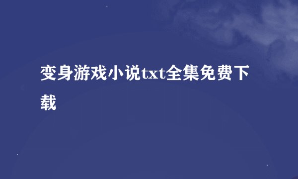 变身游戏小说txt全集免费下载