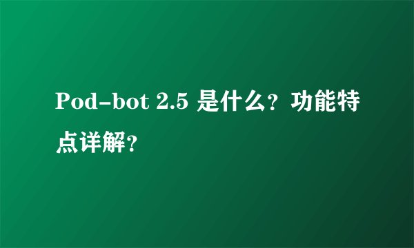 Pod-bot 2.5 是什么？功能特点详解？