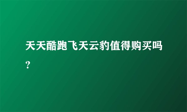 天天酷跑飞天云豹值得购买吗？