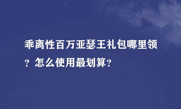 乖离性百万亚瑟王礼包哪里领？怎么使用最划算？