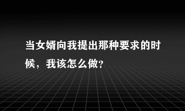 当女婿向我提出那种要求的时候，我该怎么做？