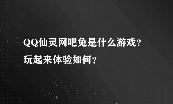 QQ仙灵网吧兔是什么游戏?玩起来体验如何?
