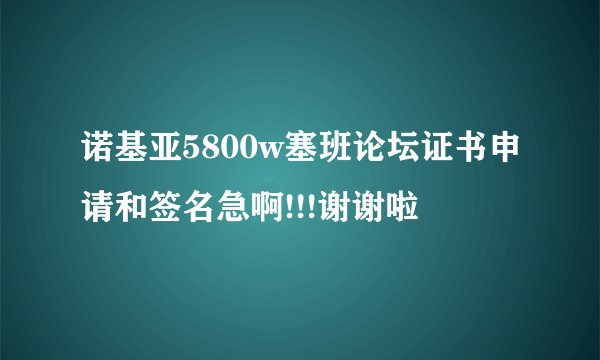 诺基亚5800w塞班论坛证书申请和签名急啊!!!谢谢啦