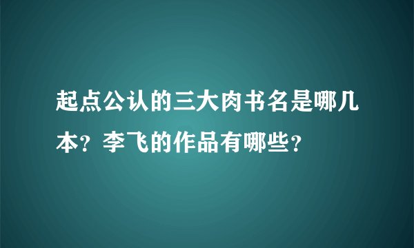 起点公认的三大肉书名是哪几本？李飞的作品有哪些？