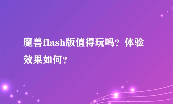 魔兽flash版值得玩吗？体验效果如何？