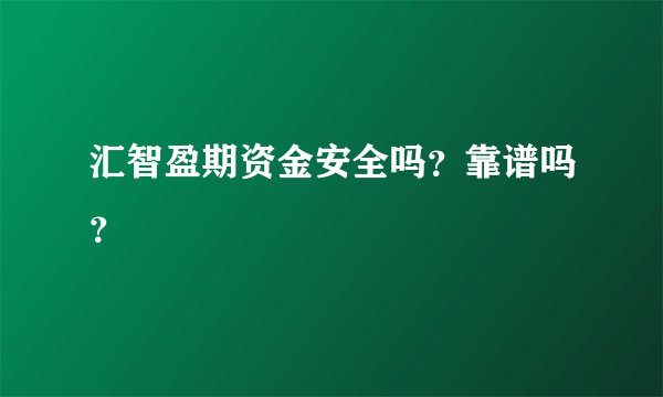 汇智盈期资金安全吗？靠谱吗？