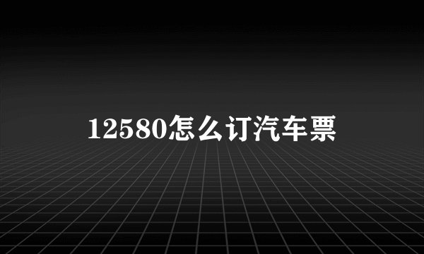 12580怎么订汽车票