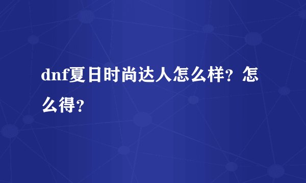 dnf夏日时尚达人怎么样？怎么得？