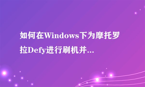 如何在Windows下为摩托罗拉Defy进行刷机并安装MIUI系统？