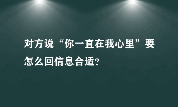 对方说“你一直在我心里”要怎么回信息合适？