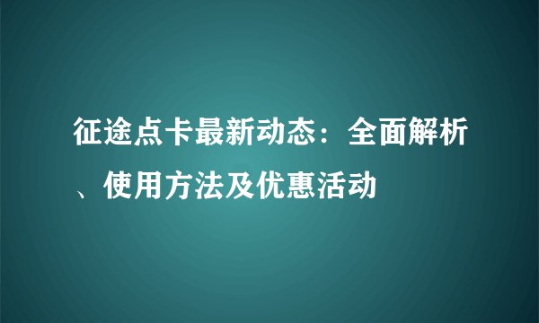 征途点卡最新动态：全面解析、使用方法及优惠活动