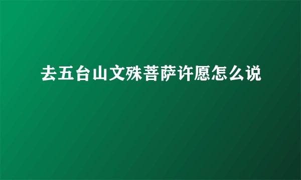 去五台山文殊菩萨许愿怎么说