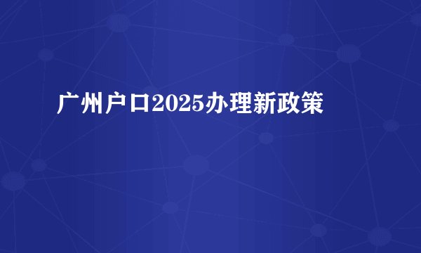 广州户口2025办理新政策