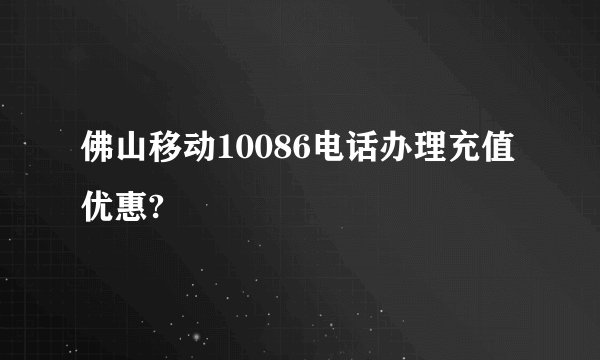 佛山移动10086电话办理充值优惠?