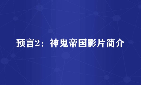 预言2：神鬼帝国影片简介