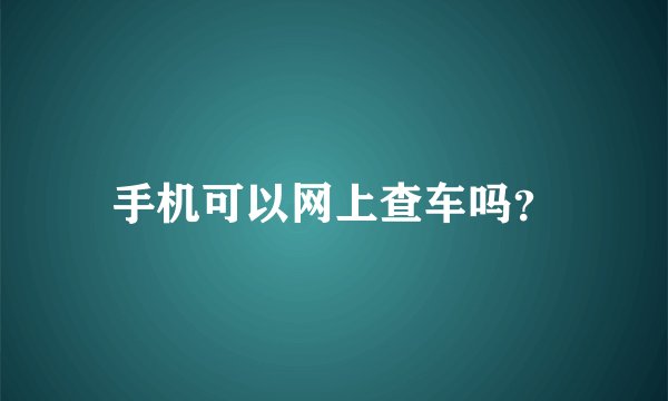 手机可以网上查车吗？