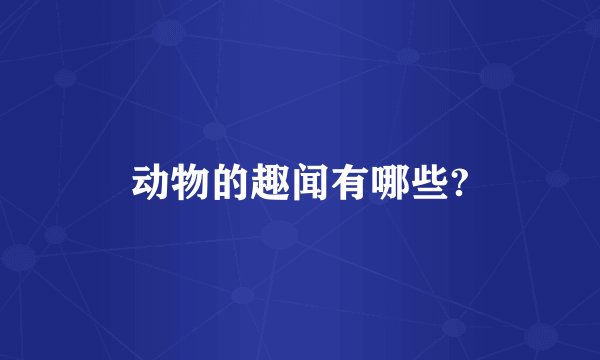 动物的趣闻有哪些?