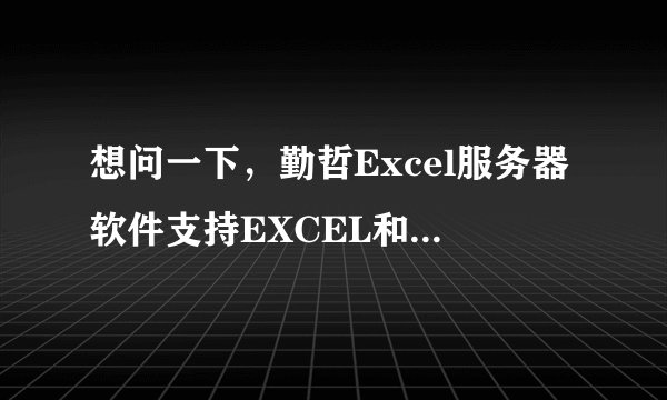 想问一下，勤哲Excel服务器软件支持EXCEL和国产WPS表格吗？