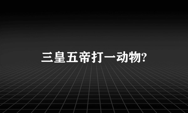 三皇五帝打一动物?