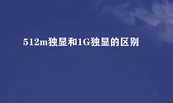 512m独显和1G独显的区别