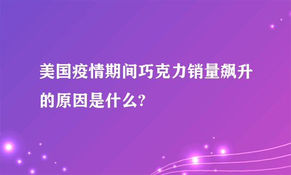 美国疫情期间巧克力销量飙升的原因是什么?