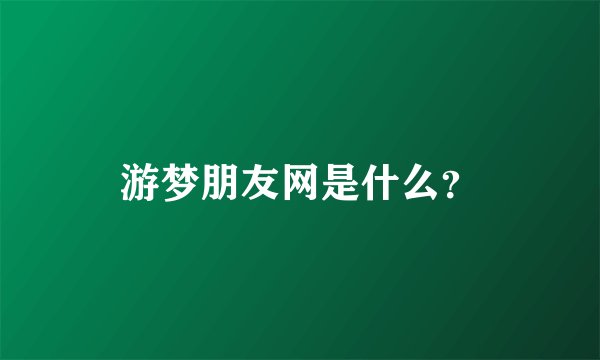 游梦朋友网是什么？