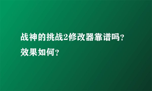 战神的挑战2修改器靠谱吗？效果如何？