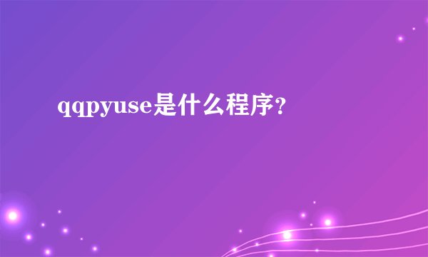 qqpyuse是什么程序？