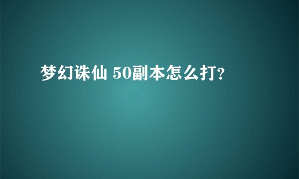 梦幻诛仙 50副本怎么打？