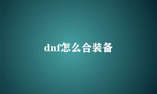 dnf怎么合装备