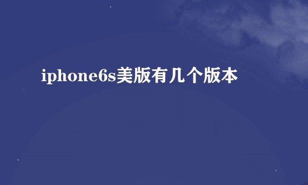 iphone6s美版有几个版本