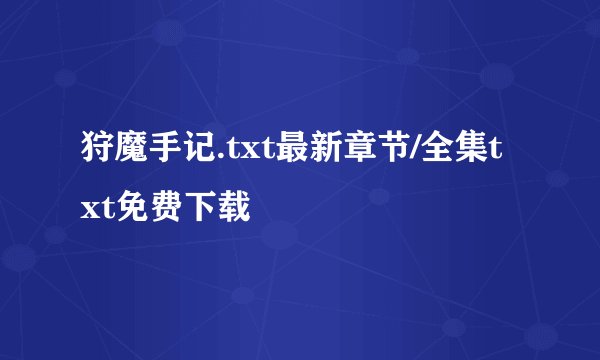 狩魔手记.txt最新章节/全集txt免费下载