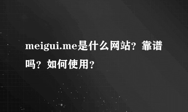 meigui.me是什么网站？靠谱吗？如何使用？