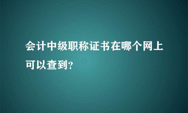 会计中级职称证书在哪个网上可以查到？