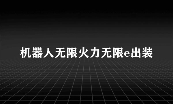 机器人无限火力无限e出装