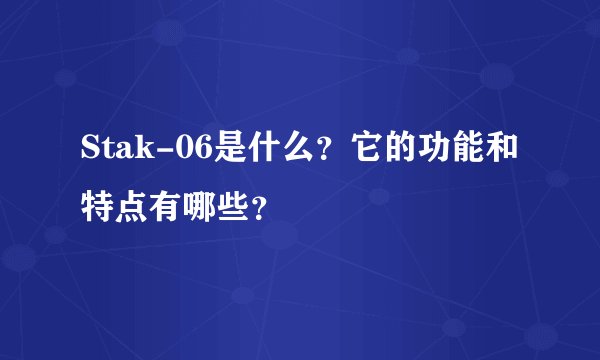 Stak-06是什么？它的功能和特点有哪些？
