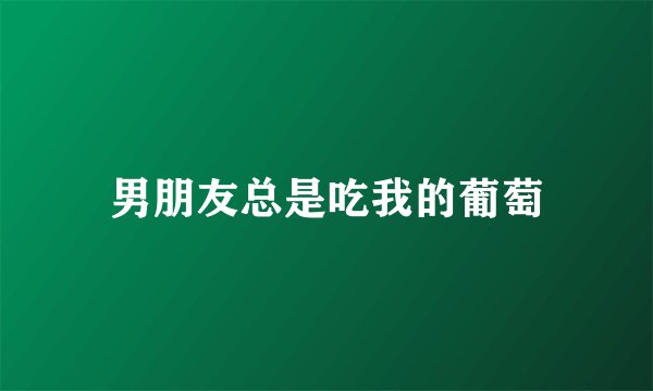 男朋友总是吃我的葡萄